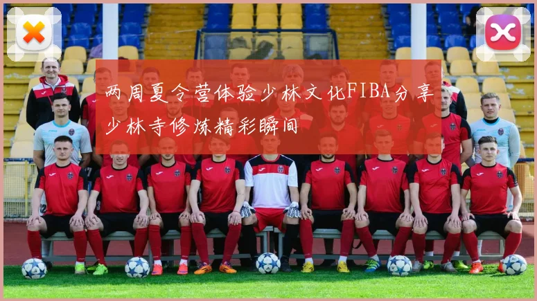 两周夏令营体验少林文化FIBA分享少林寺修炼精彩瞬间