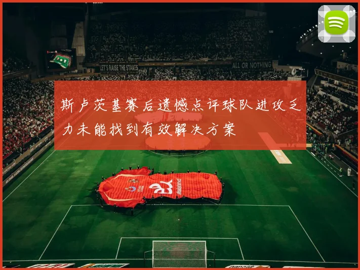 斯卢茨基赛后遗憾点评球队进攻乏力未能找到有效解决方案