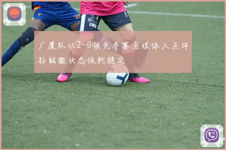 广厦队以2-0领先夺赛点媒体人点评孙铭徽状态依然稳定
