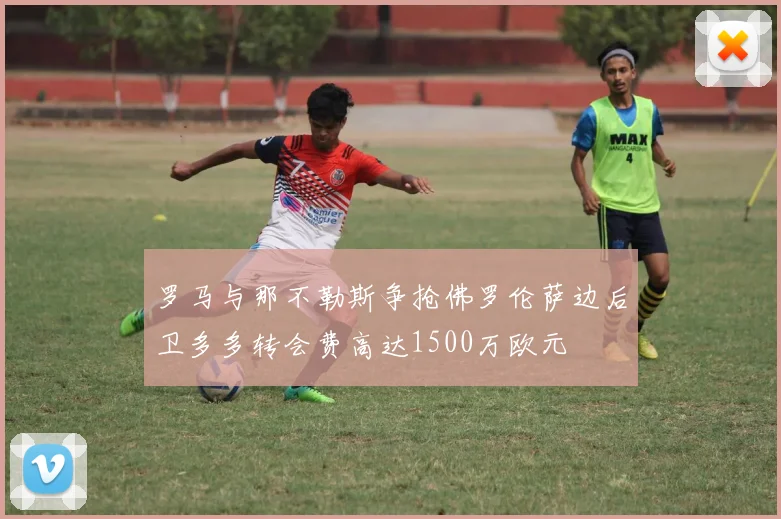 罗马与那不勒斯争抢佛罗伦萨边后卫多多转会费高达1500万欧元