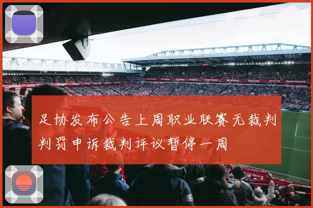 足协发布公告上周职业联赛无裁判判罚申诉裁判评议暂停一周