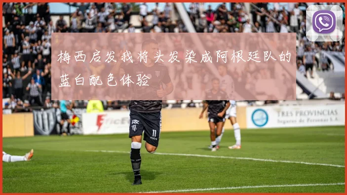 梅西启发我将头发染成阿根廷队的蓝白配色体验