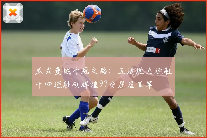 瓜式曼城冲冠之路：五连胜九连胜十四连胜创辉煌97分屈居亚军